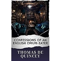 Confessions of an English Opium-Eater (Annotated): The Original Classic Confessions of an English Opium-Eater (Annotated): The Original Classic Kindle