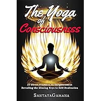 The Yoga of Consciousness: 25 Direct Practices to Enlightenment. Revealing the Missing Keys to Self-Realization. (Real Yoga Book 4)