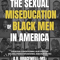 The Sexual Miseducation of Black Men in America: Countering-conditioning Our View on Relationships, Sex, Women, and Ourselves The Sexual Miseducation of Black Men in America: Countering-conditioning Our View on Relationships, Sex, Women, and Ourselves Audible Audiobook Paperback Kindle