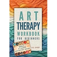 Art Therapy Workbook for Beginners: Simple Steps to Find Healthy Outlets, Express Deep Emotions, and Uncover the Joy of Self-Discovery Art Therapy Workbook for Beginners: Simple Steps to Find Healthy Outlets, Express Deep Emotions, and Uncover the Joy of Self-Discovery Kindle Hardcover Paperback