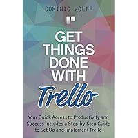 Get Things Done with Trello: Your Quick Access to Productivity and Success includes a Step-by-Step Guide to Set Up and Implement Trello Get Things Done with Trello: Your Quick Access to Productivity and Success includes a Step-by-Step Guide to Set Up and Implement Trello Kindle Paperback