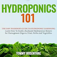 Hydroponics 101: The Easy Beginner’s Guide to Hydroponic Gardening: Learn How to Build a Backyard Hydroponics System for Homegrown Organic Fruit, Herbs and Vegetables (Gardening Books, Volume 2) Hydroponics 101: The Easy Beginner’s Guide to Hydroponic Gardening: Learn How to Build a Backyard Hydroponics System for Homegrown Organic Fruit, Herbs and Vegetables (Gardening Books, Volume 2) Audible Audiobook Kindle Paperback