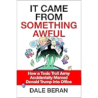 It Came from Something Awful: How a Toxic Troll Army Accidentally Memed Donald Trump into Office It Came from Something Awful: How a Toxic Troll Army Accidentally Memed Donald Trump into Office Hardcover Audible Audiobook Kindle Paperback