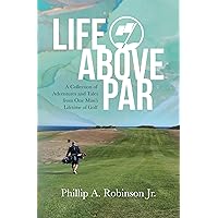 LIFE ABOVE PAR: A Collection of Adventures and Tales from one man's Lifetime of Golf LIFE ABOVE PAR: A Collection of Adventures and Tales from one man's Lifetime of Golf Kindle Paperback