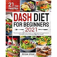 Dash Diet for Beginners 2021: The Complete DASH Diet Guide with 21 Days Meal Plan to Fight Against Hypertension, Coronary Artery Diseases and Lose Weight Dash Diet for Beginners 2021: The Complete DASH Diet Guide with 21 Days Meal Plan to Fight Against Hypertension, Coronary Artery Diseases and Lose Weight Paperback