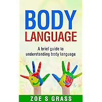 BODY LANGUAGE: A BRIEF GUIDE TO UNDERSTANDING BODY LANGUAGE BODY LANGUAGE: A BRIEF GUIDE TO UNDERSTANDING BODY LANGUAGE Kindle Paperback