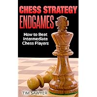Chess Strategy Endgames: How to Beat Intermediate Chess Players (Sawyer Chess Strategy Book 20)
