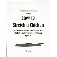 How to Stretch a Chicken: 42 recipes to make the most of a whole chicken, leftover turkey, or even pesky squirrels (Cooking Adventures of a Thrifty Mama) How to Stretch a Chicken: 42 recipes to make the most of a whole chicken, leftover turkey, or even pesky squirrels (Cooking Adventures of a Thrifty Mama) Kindle