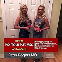 How to Fix Your Fat Ass in Five Easy Steps: Healing Physiology and Philosophy with Prometheus, Faust and Kierkegaard for High IQ People How to Fix Your Fat Ass in Five Easy Steps: Healing Physiology and Philosophy with Prometheus, Faust and Kierkegaard for High IQ People Audible Audiobook Paperback Kindle