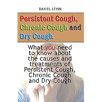 Persistent Cough, Chronic Cough and Dry Cough: What you need to know about the causes and treatments of Persistent Cough, Chronic Cough and Dry Cough Persistent Cough, Chronic Cough and Dry Cough: What you need to know about the causes and treatments of Persistent Cough, Chronic Cough and Dry Cough Kindle Paperback
