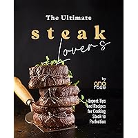 The Ultimate Steak Lover's Cookbook: Expert Tips and Recipes for Cooking Steak to Perfection The Ultimate Steak Lover's Cookbook: Expert Tips and Recipes for Cooking Steak to Perfection Kindle Hardcover Paperback