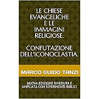 LE CHIESE EVANGELICHE E LE IMMAGINI RELIGIOSE. CONFUTAZIONE DELL'ICONOCLASTIA.: NUOVA EDIZIONE RIVEDUTA E AMPLIATA CON RIFERIMENTI BIBLICI (Italian Edition) LE CHIESE EVANGELICHE E LE IMMAGINI RELIGIOSE. CONFUTAZIONE DELL'ICONOCLASTIA.: NUOVA EDIZIONE RIVEDUTA E AMPLIATA CON RIFERIMENTI BIBLICI (Italian Edition) Kindle