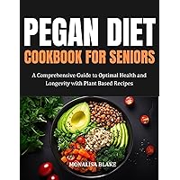 PEGAN DIET COOKBOOK FOR SENIORS: A Comprehensive Guide to Optimal Health and Longevity With Plant Based Recipes PEGAN DIET COOKBOOK FOR SENIORS: A Comprehensive Guide to Optimal Health and Longevity With Plant Based Recipes Kindle Paperback