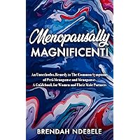 MENOPAUSALLY MAGNIFICENT!: An Unorthodox Remedy for The Common Symptoms of Peri-Menopause and Menopause — A Guidebook for Women & Their Male Partners MENOPAUSALLY MAGNIFICENT!: An Unorthodox Remedy for The Common Symptoms of Peri-Menopause and Menopause — A Guidebook for Women & Their Male Partners Kindle Paperback