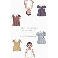 How the Clinic Made Gender: The Medical History of a Transformative Idea How the Clinic Made Gender: The Medical History of a Transformative Idea Kindle Hardcover Paperback