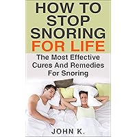 How To Stop Snoring For Life: The Most Effective Cures And Remedies For Snoring How To Stop Snoring For Life: The Most Effective Cures And Remedies For Snoring Kindle Paperback