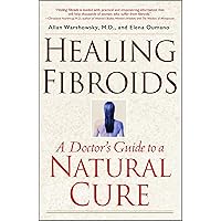 Healing Fibroids: A Doctor's Guide to a Natural Cure Healing Fibroids: A Doctor's Guide to a Natural Cure Paperback Kindle