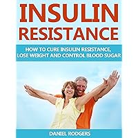 Insulin Resistance: How to Cure Insulin Resistance, Lose Weight and Control Blood Sugar (Prevent Diabetes, Pre-Diabetes Book 1) Insulin Resistance: How to Cure Insulin Resistance, Lose Weight and Control Blood Sugar (Prevent Diabetes, Pre-Diabetes Book 1) Kindle Paperback