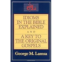 Idioms in the Bible Explained and a Key to the Original Gospels Idioms in the Bible Explained and a Key to the Original Gospels Kindle Paperback Hardcover