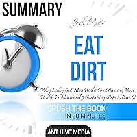 Summary of Dr. Josh Axe's Eat Dirt: Why Leaky Gut May Be the Root Cause of Your Health Problems and 5 Surprising Steps to Cure It Summary of Dr. Josh Axe's Eat Dirt: Why Leaky Gut May Be the Root Cause of Your Health Problems and 5 Surprising Steps to Cure It Audible Audiobook