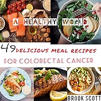 A HEALTHY WORLD: 49 DELICIOUS MEAL RECIPES FOR COLORECTAL CANCER A HEALTHY WORLD: 49 DELICIOUS MEAL RECIPES FOR COLORECTAL CANCER Kindle Paperback