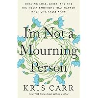 I'm Not a Mourning Person: Braving Loss, Grief, and the Big Messy Emotions That Happen When Life Falls Apart I'm Not a Mourning Person: Braving Loss, Grief, and the Big Messy Emotions That Happen When Life Falls Apart Hardcover Audible Audiobook Kindle Paperback