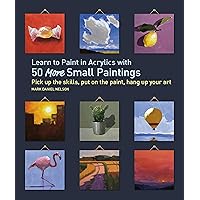 Learn to Paint in Acrylics with 50 More Small Paintings: Pick Up the Skills, Put on the Paint, Hang Up Your Art (50 Small Paintings) Learn to Paint in Acrylics with 50 More Small Paintings: Pick Up the Skills, Put on the Paint, Hang Up Your Art (50 Small Paintings) Kindle Paperback