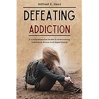 DEFEATING ADDICTION: A Comprehensive Guide to Overcoming Substance Abuse and Dependence: How to Permanently Stop Addictive Habits—Winning the Battle, and Finding Freedom DEFEATING ADDICTION: A Comprehensive Guide to Overcoming Substance Abuse and Dependence: How to Permanently Stop Addictive Habits—Winning the Battle, and Finding Freedom Kindle Paperback
