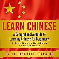 Learn Chinese: A Comprehensive Guide to Learning Chinese for Beginners, Including Grammar, Short Stories and Popular Phrases Learn Chinese: A Comprehensive Guide to Learning Chinese for Beginners, Including Grammar, Short Stories and Popular Phrases Kindle Paperback Audible Audiobook