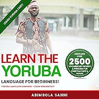 Learn the Yoruba Language for Beginners!: Learn Yoruba Fast! Contains Over 2500 Vocabulary Words & Phrases for Everyday Life & Travel - Yoruba Language Learning Learn the Yoruba Language for Beginners!: Learn Yoruba Fast! Contains Over 2500 Vocabulary Words & Phrases for Everyday Life & Travel - Yoruba Language Learning Audible Audiobook Kindle