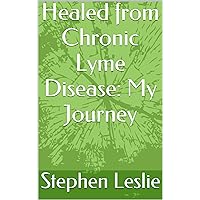 Healed from Chronic Lyme Disease: My Journey Healed from Chronic Lyme Disease: My Journey Kindle