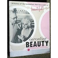 Inventing Beauty: A History of the Innovations that Have Made Us Beautiful Inventing Beauty: A History of the Innovations that Have Made Us Beautiful Paperback