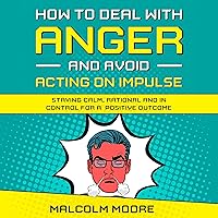 How to Deal with Anger and Avoid Acting on Impulse: Staying Calm, Rational and in Control for a Positive Outcome How to Deal with Anger and Avoid Acting on Impulse: Staying Calm, Rational and in Control for a Positive Outcome Audible Audiobook Kindle Paperback