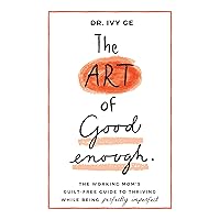 The Art of Good Enough: The Working Mom’s Guilt-Free Guide to Thriving While Being Perfectly Imperfect