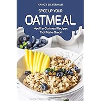 Spice Up Your Oatmeal - Healthy Oatmeal Recipes That Taste Great: Eating Healthy Doesn't Have to Be Hard Spice Up Your Oatmeal - Healthy Oatmeal Recipes That Taste Great: Eating Healthy Doesn't Have to Be Hard Kindle Paperback