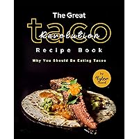 The Great Taco Revolution Recipe Book: Why You Should Be Eating Tacos The Great Taco Revolution Recipe Book: Why You Should Be Eating Tacos Kindle Hardcover Paperback