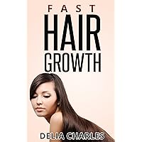 Fast Hair Growth: Organic and All-Natural Secrets To Growing Long, Shiny and Healthy Hair Fast.