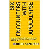 SIX ENCOUNTERS WITH APOCALYPSE: WAR, HOLOCAUST,COLON CANCER, TOYOTA UNINTENDED ACCELERATION,HEART ISCHEMIA,THE GRAND PRINCESS AND COVID 19 SIX ENCOUNTERS WITH APOCALYPSE: WAR, HOLOCAUST,COLON CANCER, TOYOTA UNINTENDED ACCELERATION,HEART ISCHEMIA,THE GRAND PRINCESS AND COVID 19 Kindle Paperback