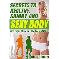Secrets to Healthy, Skinny, and Sexy Body - The Right Way to Lose Weight Book (Running Exercise and Balanced Diet are Keys to Skinny Thin, and Sexy Body) (Healthy Ways to Weight Loss 1)