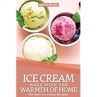Ice Cream Made with the Warmth of Home: The Best Ice Cream Recipes Ice Cream Made with the Warmth of Home: The Best Ice Cream Recipes Kindle Paperback