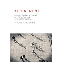 Attunement: Architectural Meaning after the Crisis of Modern Science (Mit Press) Attunement: Architectural Meaning after the Crisis of Modern Science (Mit Press) Paperback Kindle