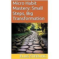 Micro Habit Mastery: Small Steps, Big Transformation Micro Habit Mastery: Small Steps, Big Transformation Kindle Paperback