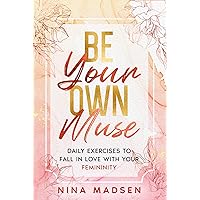 Be Your Own Muse: Daily Exercises to Fall in Love with Your Femininity (EmpowerHer: A Series on Resilience, Positivity, and Self-Love)