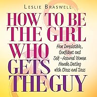 How to Be the Girl Who Gets the Guy: How Confident and Self-Assured Women Handle Dating with Class and Sass How to Be the Girl Who Gets the Guy: How Confident and Self-Assured Women Handle Dating with Class and Sass Audible Audiobook Kindle Paperback