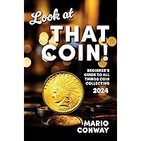 Look at THAT COIN!: Beginner's Guide to All Things Coin Collecting Look at THAT COIN!: Beginner's Guide to All Things Coin Collecting Kindle Paperback