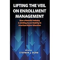 Lifting the Veil on Enrollment Management: How a Powerful Industry is Limiting Social Mobility in American Higher Education Lifting the Veil on Enrollment Management: How a Powerful Industry is Limiting Social Mobility in American Higher Education Paperback