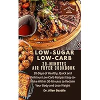 Low-Sugar Low-Carb 30-Minutes Air Fryer Cookbook: 28-Days of Healthy, Quick and Delicious Low Carb Recipes Easy-to-Make Within 30-Minutes to Reclaim Your Body and Lose Weight Low-Sugar Low-Carb 30-Minutes Air Fryer Cookbook: 28-Days of Healthy, Quick and Delicious Low Carb Recipes Easy-to-Make Within 30-Minutes to Reclaim Your Body and Lose Weight Kindle Paperback