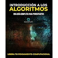 Introducción a los Algoritmos: Una guía completa para principiantes: Desbloqueando el pensamiento computacional (Spanish Edition) Introducción a los Algoritmos: Una guía completa para principiantes: Desbloqueando el pensamiento computacional (Spanish Edition) Kindle Paperback