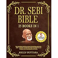 DR. SEBI BIBLE - 25 BOOKS IN 1: The Complete Guide to Know Everything About Dr. Sebi’s Studies and Alkaline Diet. Include Tons of Recipes and Encyclopedia of Herbs. DR. SEBI BIBLE - 25 BOOKS IN 1: The Complete Guide to Know Everything About Dr. Sebi’s Studies and Alkaline Diet. Include Tons of Recipes and Encyclopedia of Herbs. Kindle Hardcover Paperback