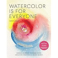 Watercolor Is for Everyone: Simple Lessons to Make Your Creative Practice a Daily Habit Watercolor Is for Everyone: Simple Lessons to Make Your Creative Practice a Daily Habit Kindle Paperback